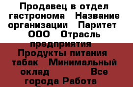 Продавец в отдел гастронома › Название организации ­ Паритет, ООО › Отрасль предприятия ­ Продукты питания, табак › Минимальный оклад ­ 25 000 - Все города Работа » Вакансии   . Мурманская обл.,Оленегорск г.